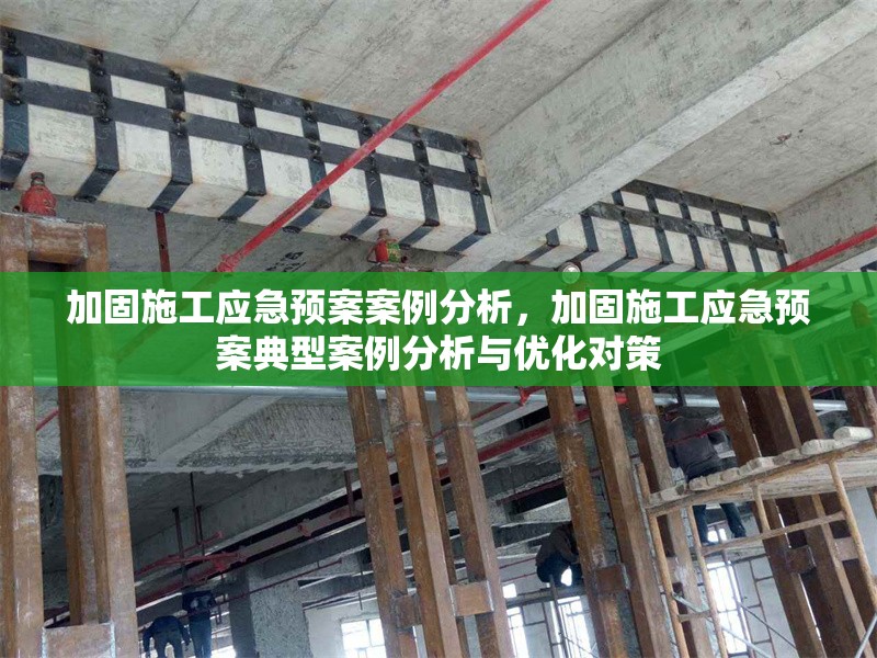 加固施工應(yīng)急預(yù)案案例分析，加固施工應(yīng)急預(yù)案典型案例分析與優(yōu)化對策