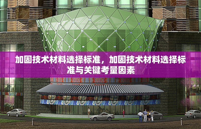 加固技術(shù)材料選擇標(biāo)準(zhǔn)，加固技術(shù)材料選擇標(biāo)準(zhǔn)與關(guān)鍵考量因素