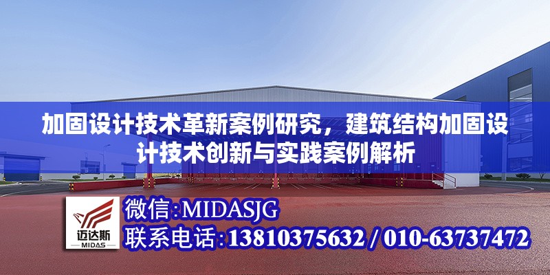 加固設(shè)計技術(shù)革新案例研究，建筑結(jié)構(gòu)加固設(shè)計技術(shù)創(chuàng)新與實踐案例解析，建筑結(jié)構(gòu)加固設(shè)計技術(shù)創(chuàng)新與實踐案例解析