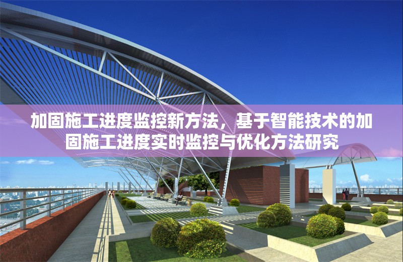 加固施工進(jìn)度監(jiān)控新方法，基于智能技術(shù)的加固施工進(jìn)度實(shí)時(shí)監(jiān)控與優(yōu)化方法研究