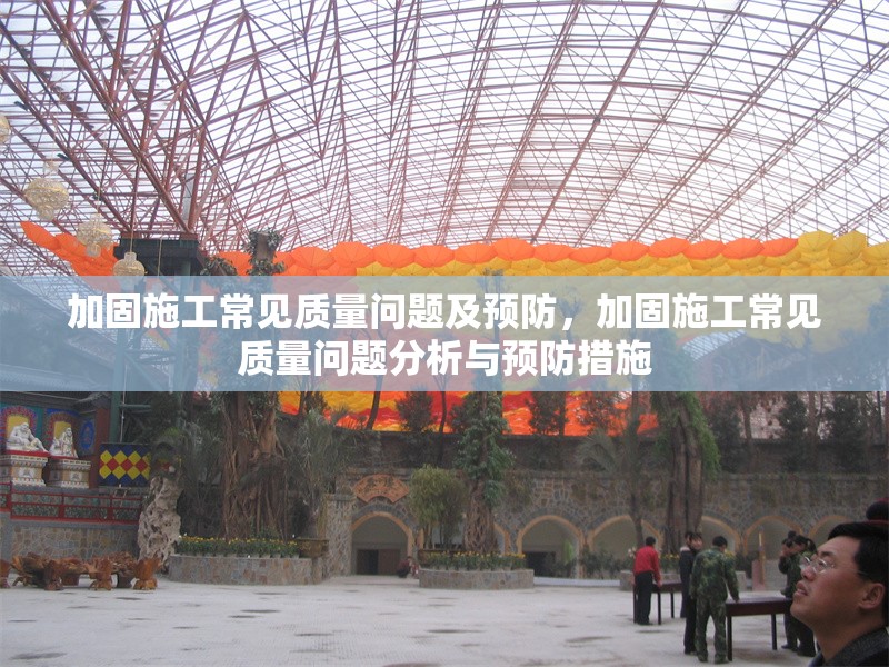 加固施工常見(jiàn)質(zhì)量問(wèn)題及預(yù)防，加固施工常見(jiàn)質(zhì)量問(wèn)題分析與預(yù)防措施