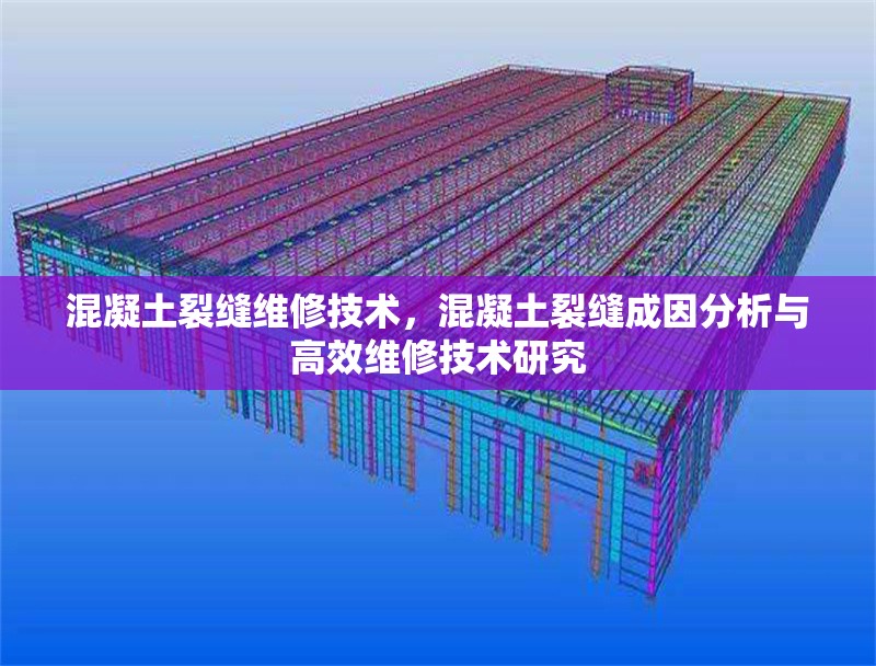混凝土裂縫維修技術，混凝土裂縫成因分析與高效維修技術研究