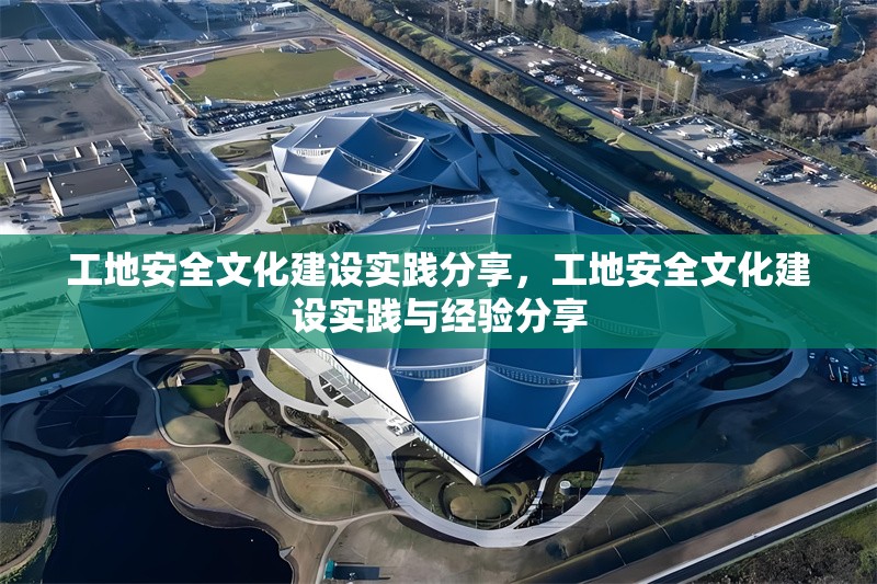 工地安全文化建設(shè)實踐分享，工地安全文化建設(shè)實踐與經(jīng)驗分享 行業(yè)新聞 第1張