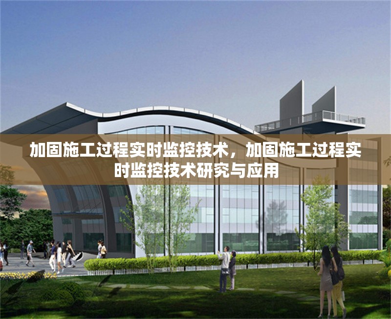 加固施工過程實時監(jiān)控技術(shù)，加固施工過程實時監(jiān)控技術(shù)研究與應(yīng)用