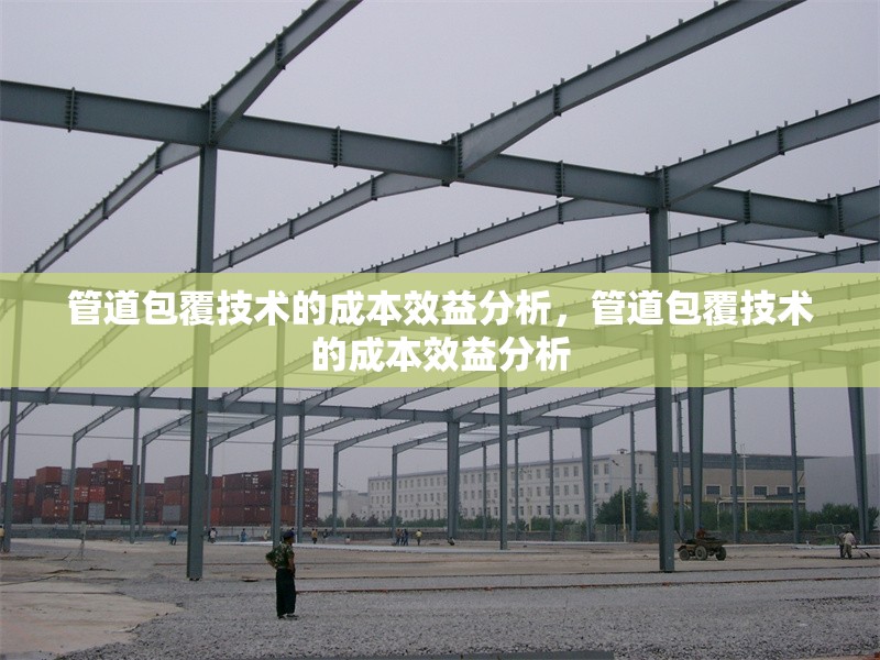 管道包覆技術(shù)的成本效益分析，管道包覆技術(shù)的成本效益分析