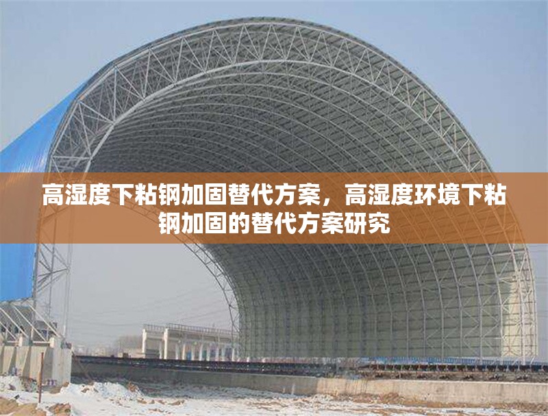 高濕度下粘鋼加固替代方案，高濕度環(huán)境下粘鋼加固的替代方案研究 行業(yè)新聞 第1張