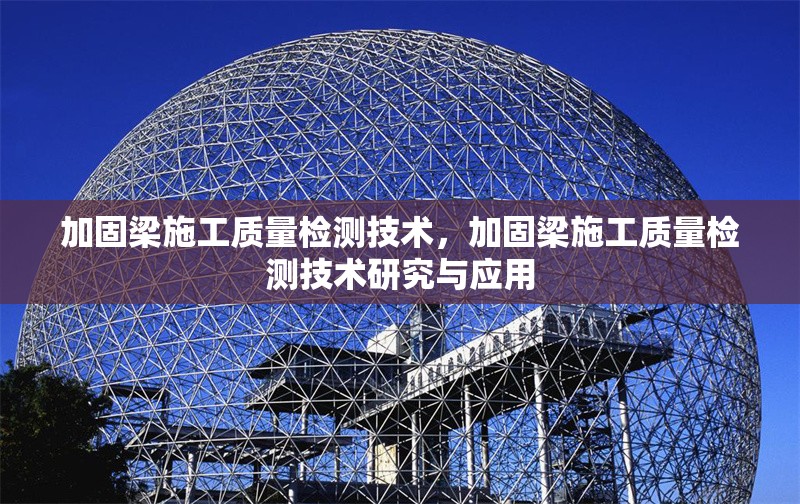 加固梁施工質(zhì)量檢測(cè)技術(shù)，加固梁施工質(zhì)量檢測(cè)技術(shù)研究與應(yīng)用