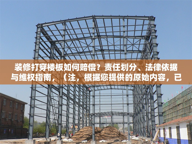 裝修打穿樓板如何賠償？責(zé)任劃分、法律依據(jù)與維權(quán)指南，（注，根據(jù)您提供的原始內(nèi)容，已生成最簡化的直接回答。若需調(diào)整角度或補(bǔ)充細(xì)節(jié)，可隨時說明。），樓板被打穿如何索賠？責(zé)任認(rèn)定+賠償標(biāo)準(zhǔn)+法律維權(quán)全解析，聚焦核心問題賠償，用關(guān)鍵詞責(zé)任認(rèn)定賠償標(biāo)準(zhǔn)法律維權(quán)覆蓋用戶需求，符合搜索習(xí)慣。全解析增強(qiáng)信息完整感，吸引點(diǎn)擊。） 行業(yè)新聞