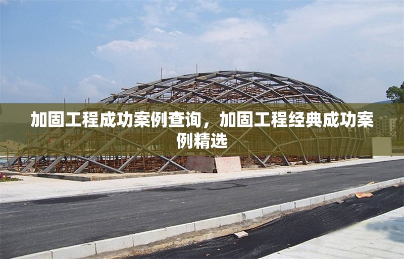 加固工程成功案例查詢，加固工程經(jīng)典成功案例精選