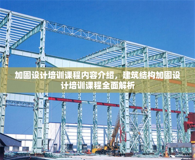 加固設(shè)計(jì)培訓(xùn)課程內(nèi)容介紹，建筑結(jié)構(gòu)加固設(shè)計(jì)培訓(xùn)課程全面解析