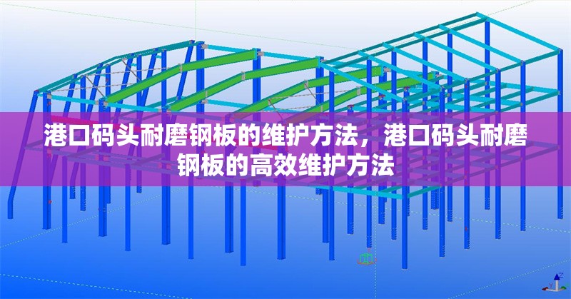 港口碼頭耐磨鋼板的維護(hù)方法，港口碼頭耐磨鋼板的高效維護(hù)方法