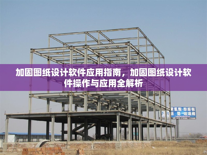 加固圖紙設(shè)計軟件應用指南，加固圖紙設(shè)計軟件操作與應用全解析
