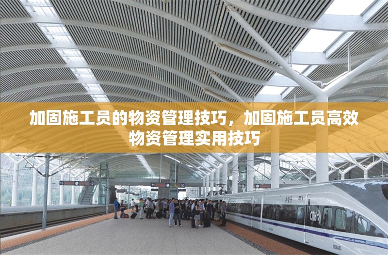 加固施工員的物資管理技巧，加固施工員高效物資管理實用技巧 行業(yè)新聞 第1張