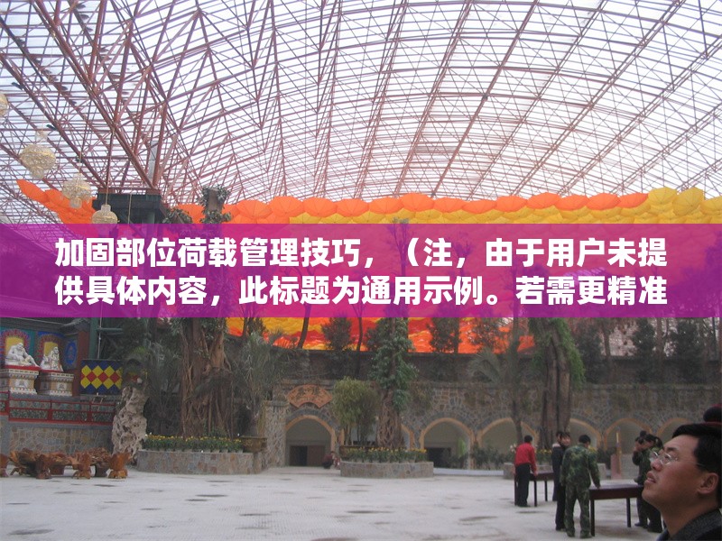 加固部位荷載管理技巧，（注，由于用戶未提供具體內(nèi)容，此標題為通用示例。若需更精準的標題，請補充相關(guān)內(nèi)容細節(jié)。）