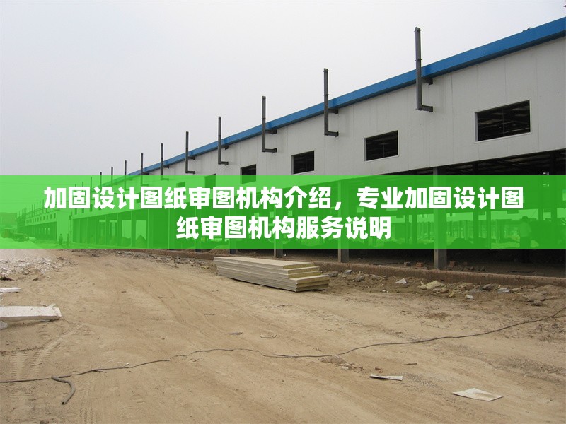 加固設(shè)計(jì)圖紙審圖機(jī)構(gòu)介紹，專業(yè)加固設(shè)計(jì)圖紙審圖機(jī)構(gòu)服務(wù)說(shuō)明