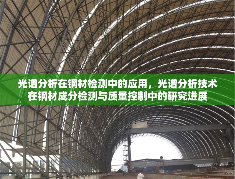 光譜分析在鋼材檢測(cè)中的應(yīng)用，光譜分析技術(shù)在鋼材成分檢測(cè)與質(zhì)量控制中的研究進(jìn)展