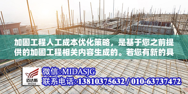 加固工程人工成本優(yōu)化策略，是基于您之前提供的加固工程相關(guān)內(nèi)容生成的。若您有新的具體內(nèi)容需求，可補(bǔ)充信息后告知，我將為您調(diào)整優(yōu)化標(biāo)題。