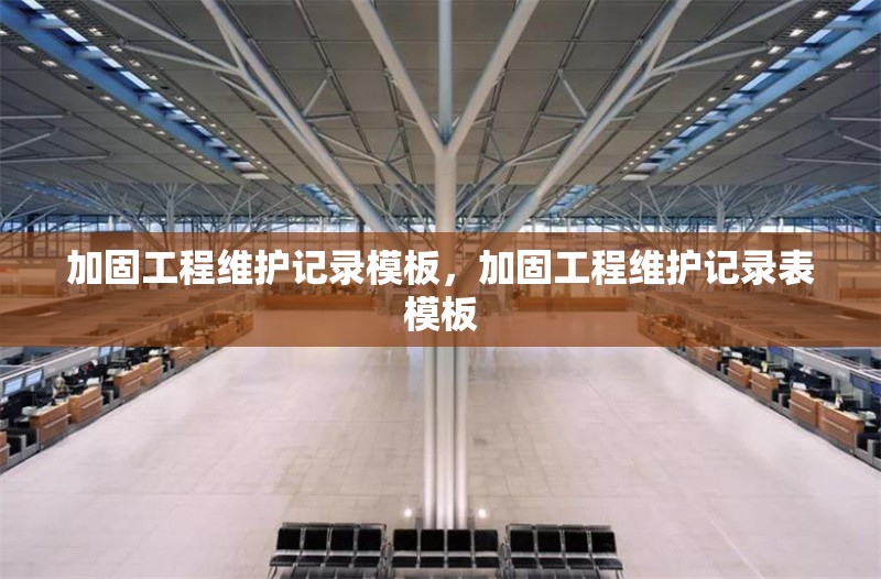 加固工程維護(hù)記錄模板，加固工程維護(hù)記錄表模板 行業(yè)新聞 第1張