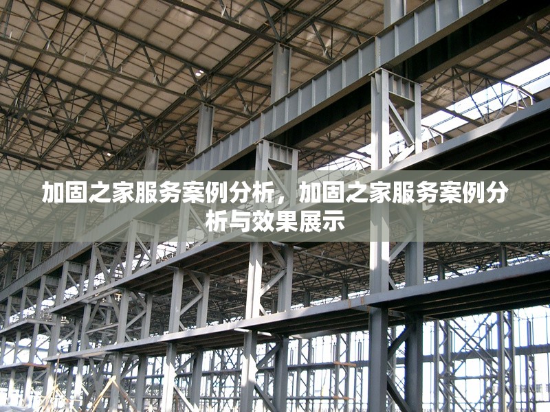 加固之家服務(wù)案例分析，加固之家服務(wù)案例分析與效果展示