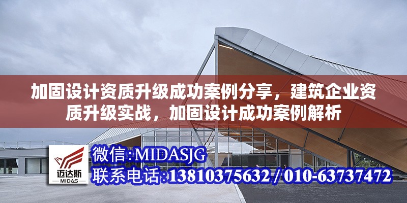 加固設(shè)計資質(zhì)升級成功案例分享，建筑企業(yè)資質(zhì)升級實戰(zhàn)，加固設(shè)計成功案例解析，建筑企業(yè)加固設(shè)計資質(zhì)升級成功案例解析