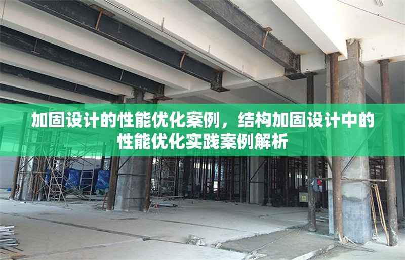 加固設計的性能優(yōu)化案例，結構加固設計中的性能優(yōu)化實踐案例解析