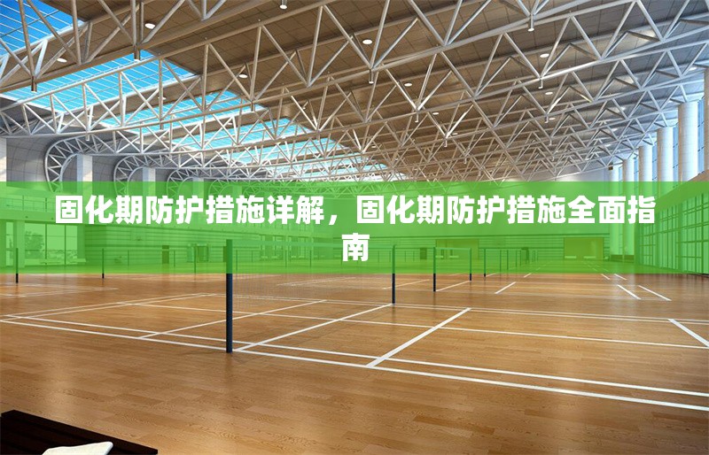 固化期防護措施詳解，固化期防護措施全面指南