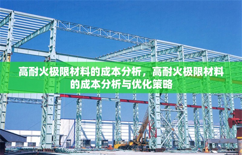 高耐火極限材料的成本分析，高耐火極限材料的成本分析與優(yōu)化策略