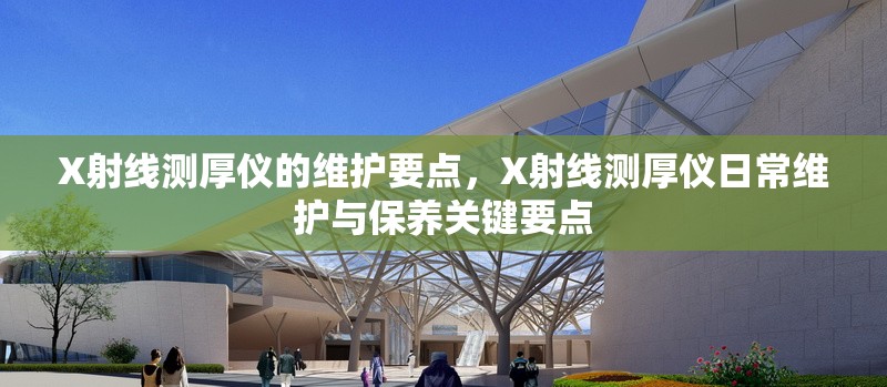 X射線測(cè)厚儀的維護(hù)要點(diǎn)，X射線測(cè)厚儀日常維護(hù)與保養(yǎng)關(guān)鍵要點(diǎn) 行業(yè)新聞 第1張