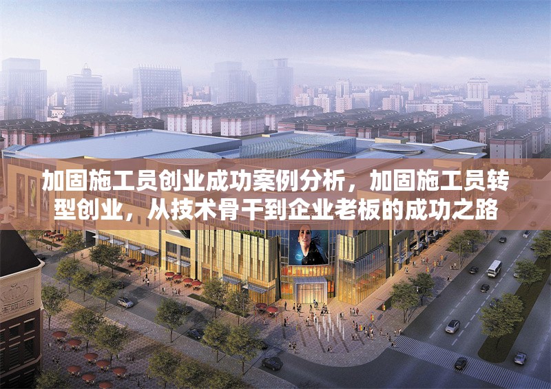 加固施工員創(chuàng)業(yè)成功案例分析，加固施工員轉(zhuǎn)型創(chuàng)業(yè)，從技術(shù)骨干到企業(yè)老板的成功之路 行業(yè)新聞 第1張