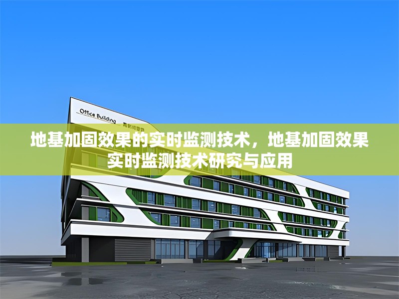 地基加固效果的實(shí)時(shí)監(jiān)測(cè)技術(shù)，地基加固效果實(shí)時(shí)監(jiān)測(cè)技術(shù)研究與應(yīng)用，地基加固效果實(shí)時(shí)監(jiān)測(cè)技術(shù)研究與應(yīng)用