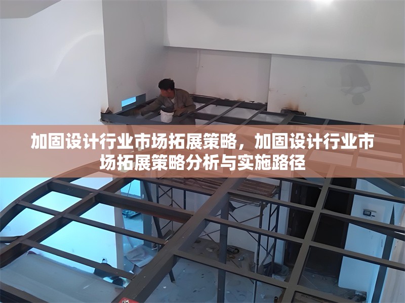 加固設計行業(yè)市場拓展策略，加固設計行業(yè)市場拓展策略分析與實施路徑