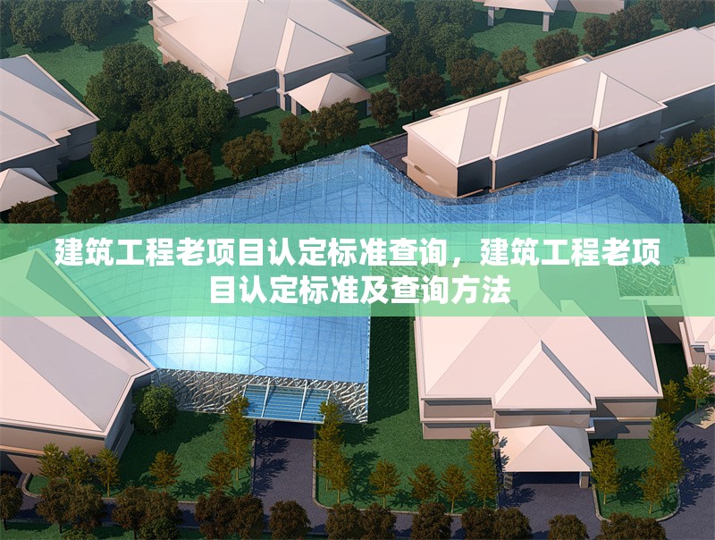 建筑工程老項(xiàng)目認(rèn)定標(biāo)準(zhǔn)查詢，建筑工程老項(xiàng)目認(rèn)定標(biāo)準(zhǔn)及查詢方法