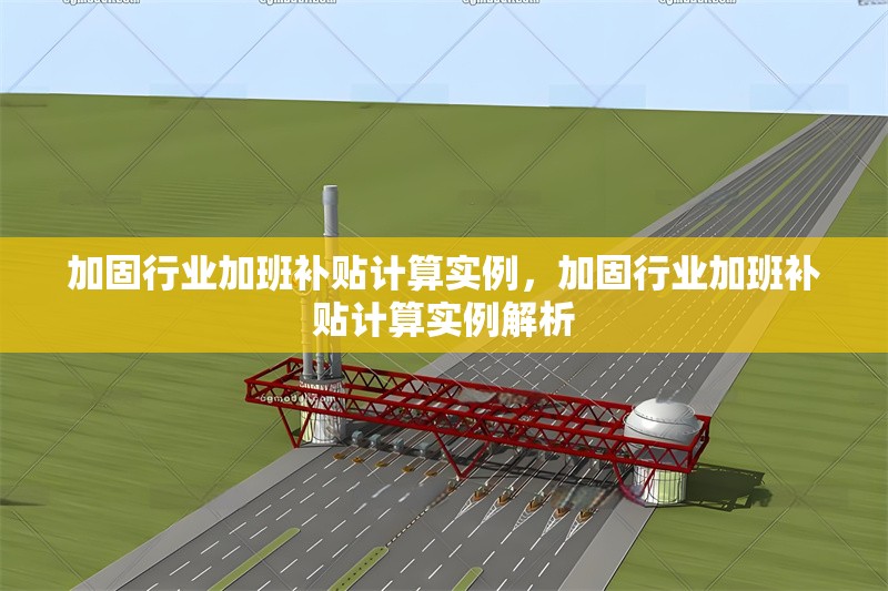 加固行業(yè)加班補(bǔ)貼計(jì)算實(shí)例，加固行業(yè)加班補(bǔ)貼計(jì)算實(shí)例解析