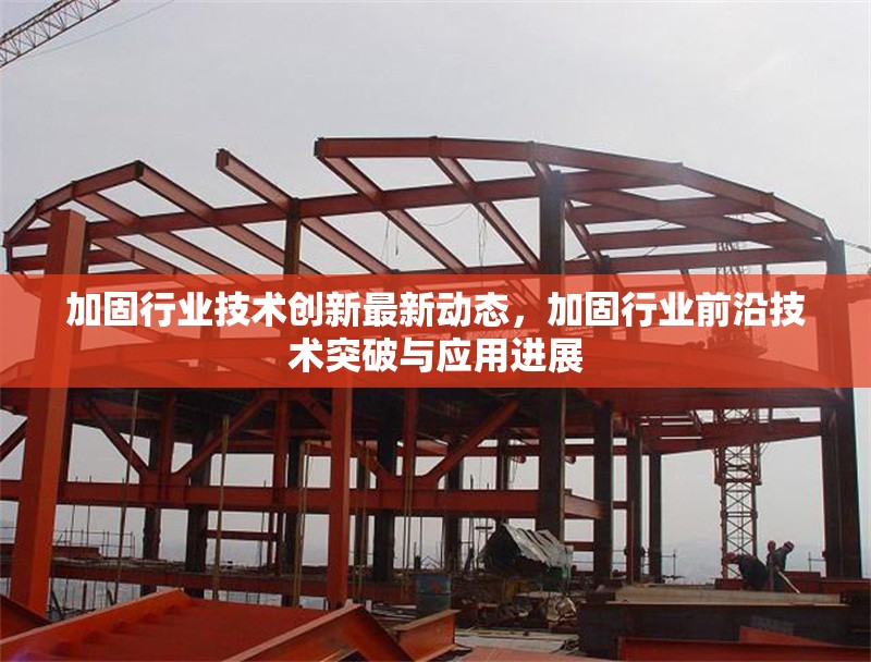 加固行業(yè)技術(shù)創(chuàng)新最新動(dòng)態(tài)，加固行業(yè)前沿技術(shù)突破與應(yīng)用進(jìn)展 行業(yè)新聞 第1張