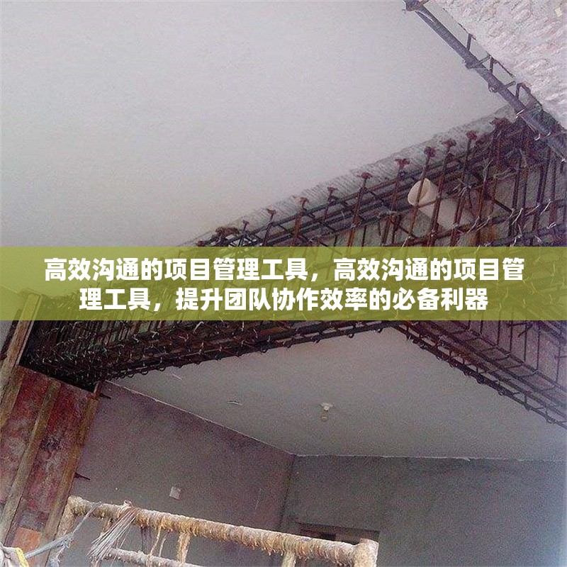 高效溝通的項目管理工具，高效溝通的項目管理工具，提升團隊協(xié)作效率的必備利器，高效溝通的項目管理工具，提升團隊協(xié)作效率的必備利器