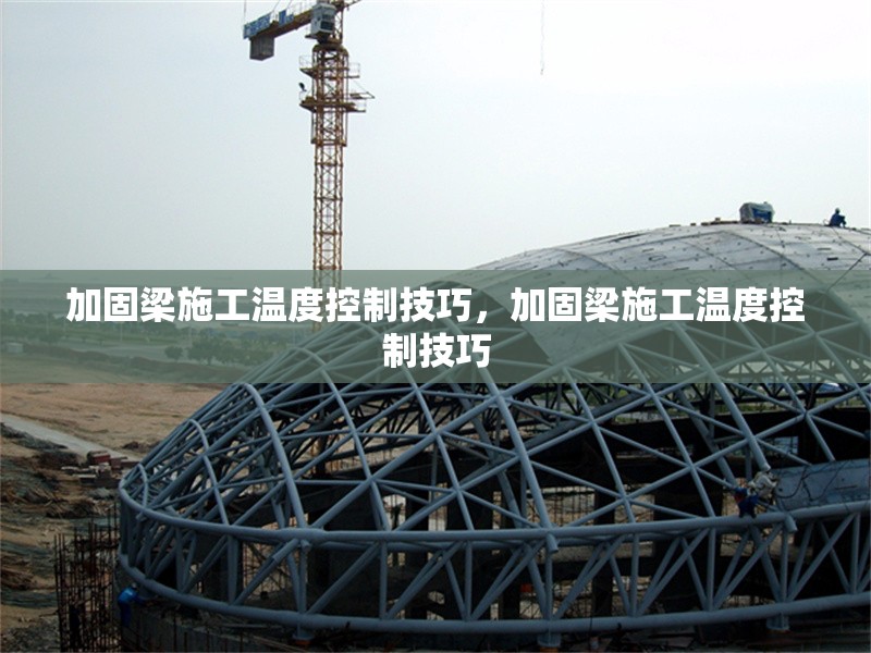 加固梁施工溫度控制技巧，加固梁施工溫度控制技巧，加固梁施工溫度控制的關(guān)鍵技巧與要點(diǎn)