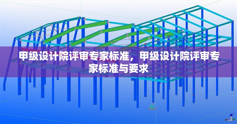 甲級設計院評審專家標準，甲級設計院評審專家標準與要求