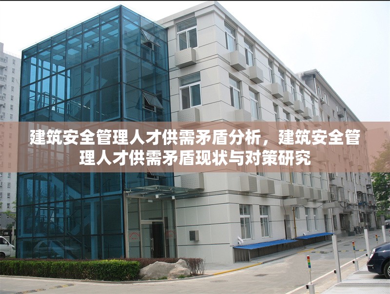 建筑安全管理人才供需矛盾分析，建筑安全管理人才供需矛盾現(xiàn)狀與對策研究