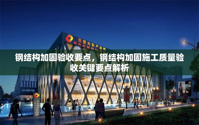 鋼結(jié)構(gòu)加固驗(yàn)收要點(diǎn)，鋼結(jié)構(gòu)加固施工質(zhì)量驗(yàn)收關(guān)鍵要點(diǎn)解析