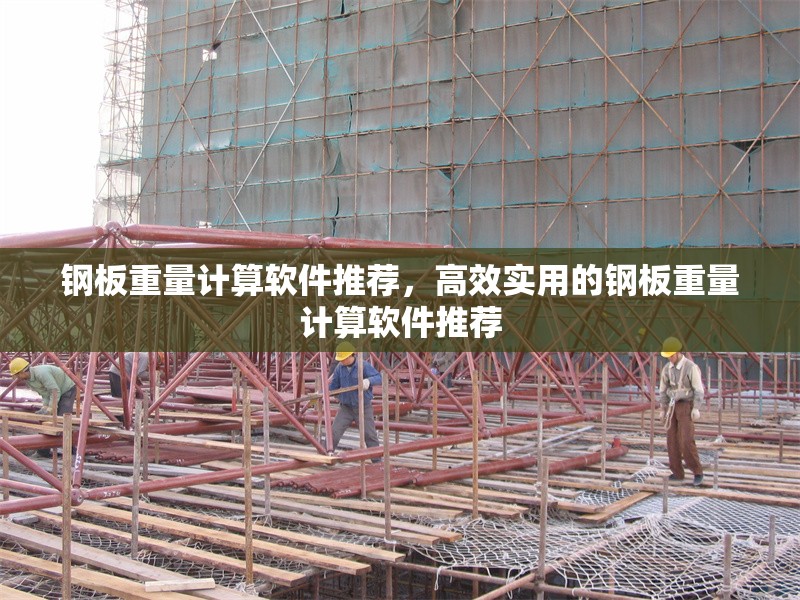 鋼板重量計算軟件推薦，高效實用的鋼板重量計算軟件推薦