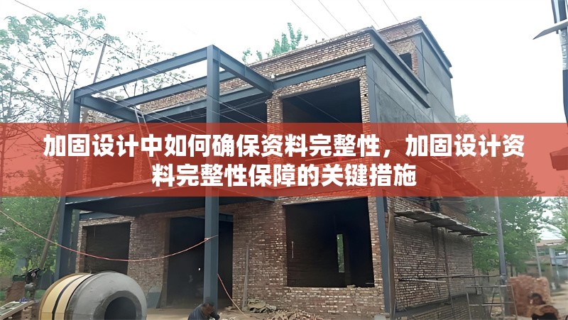 加固設(shè)計(jì)中如何確保資料完整性，加固設(shè)計(jì)資料完整性保障的關(guān)鍵措施，加固設(shè)計(jì)資料完整性保障的關(guān)鍵措施與實(shí)踐方法