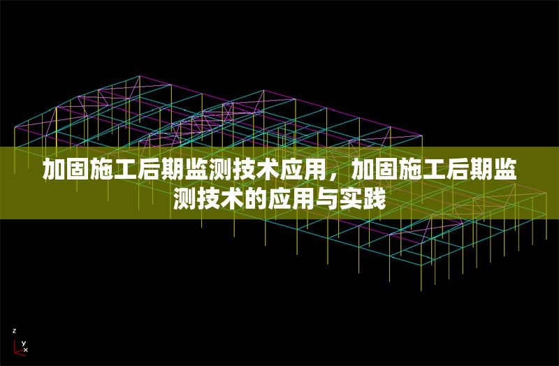 加固施工后期監(jiān)測(cè)技術(shù)應(yīng)用，加固施工后期監(jiān)測(cè)技術(shù)的應(yīng)用與實(shí)踐，加固施工后期監(jiān)測(cè)技術(shù)的應(yīng)用與實(shí)踐