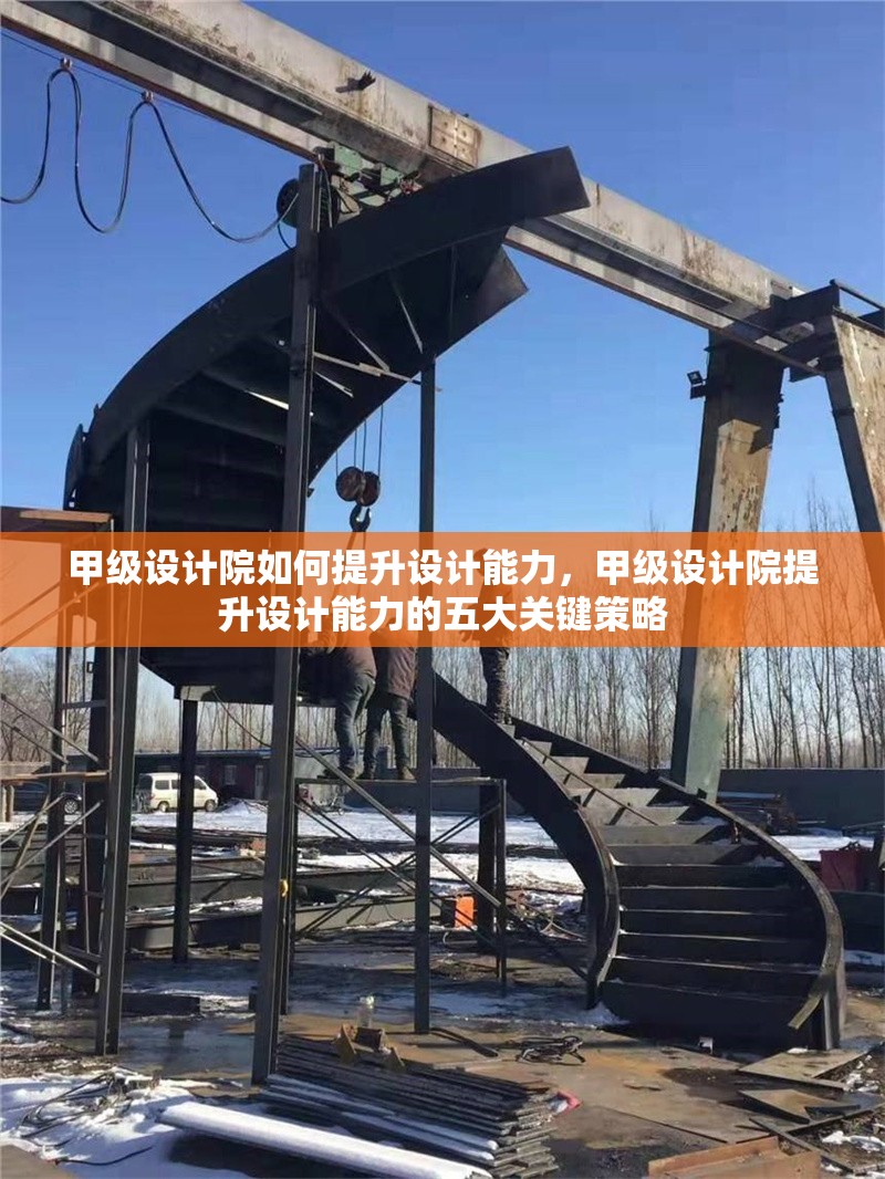 甲級設(shè)計院如何提升設(shè)計能力，甲級設(shè)計院提升設(shè)計能力的五大關(guān)鍵策略 行業(yè)新聞 第1張