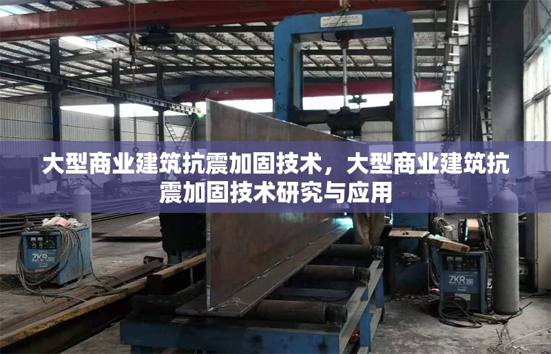 大型商業(yè)建筑抗震加固技術(shù)，大型商業(yè)建筑抗震加固技術(shù)研究與應(yīng)用，大型商業(yè)建筑抗震加固技術(shù)的研究與應(yīng)用