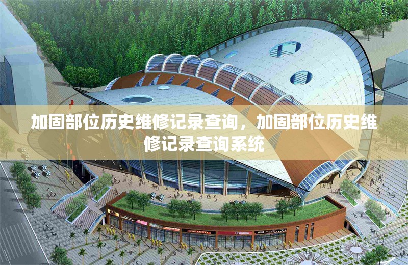 加固部位歷史維修記錄查詢，加固部位歷史維修記錄查詢系統(tǒng)