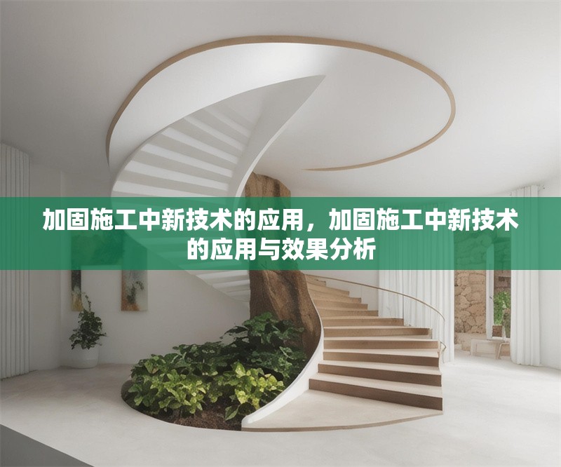 加固施工中新技術(shù)的應(yīng)用，加固施工中新技術(shù)的應(yīng)用與效果分析