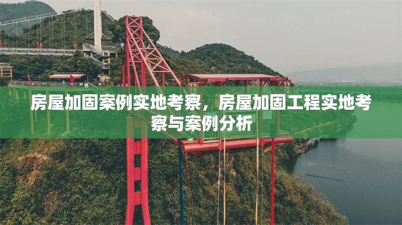 房屋加固案例實(shí)地考察，房屋加固工程實(shí)地考察與案例分析