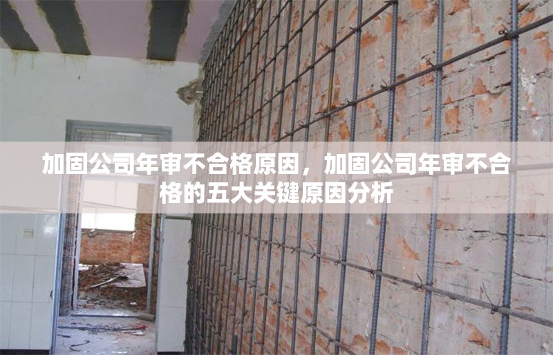 加固公司年審不合格原因，加固公司年審不合格的五大關(guān)鍵原因分析