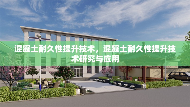 混凝土耐久性提升技術(shù)，混凝土耐久性提升技術(shù)研究與應(yīng)用