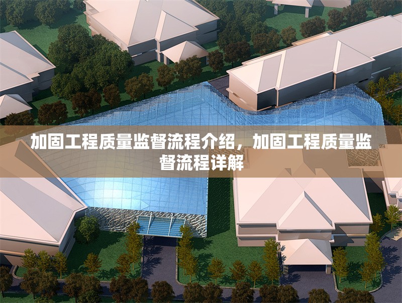 加固工程質(zhì)量監(jiān)督流程介紹，加固工程質(zhì)量監(jiān)督流程詳解
